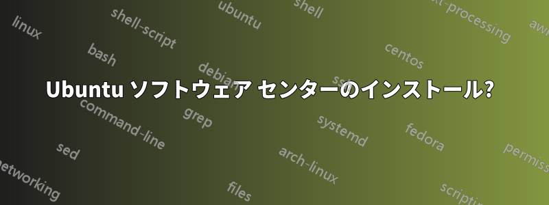 Ubuntu ソフトウェア センターのインストール? 