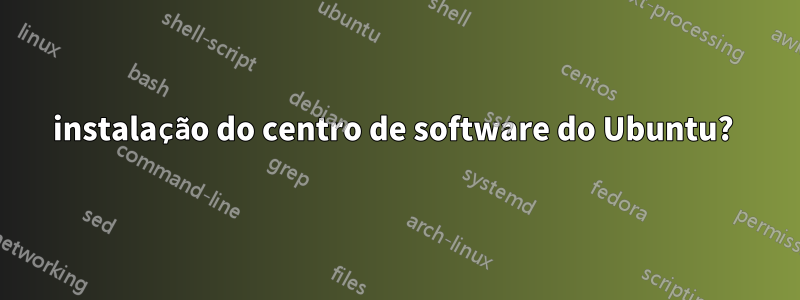 instalação do centro de software do Ubuntu? 