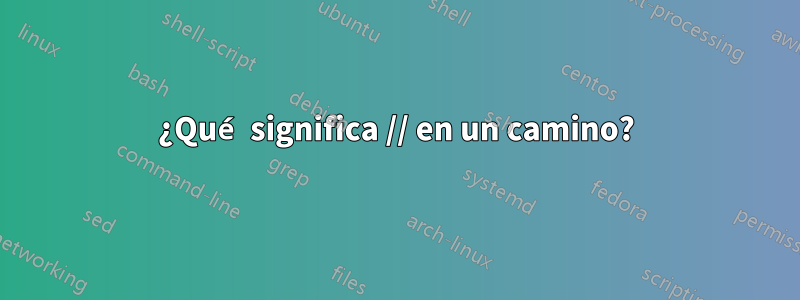 ¿Qué significa // en un camino?