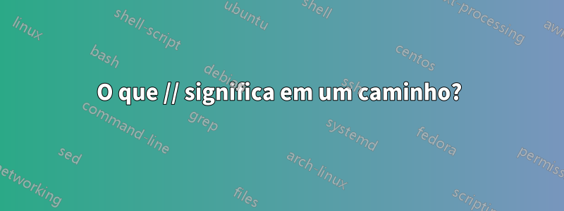 O que // significa em um caminho?