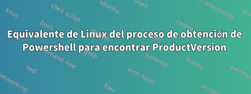 Equivalente de Linux del proceso de obtención de Powershell para encontrar ProductVersion