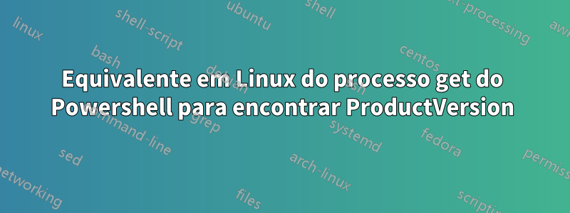 Equivalente em Linux do processo get do Powershell para encontrar ProductVersion