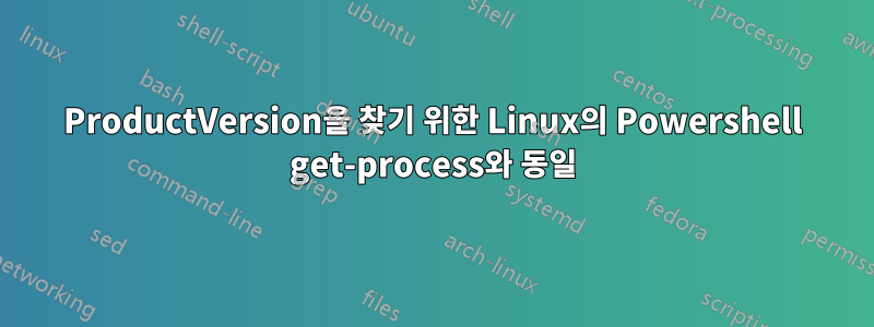 ProductVersion을 찾기 위한 Linux의 Powershell get-process와 동일