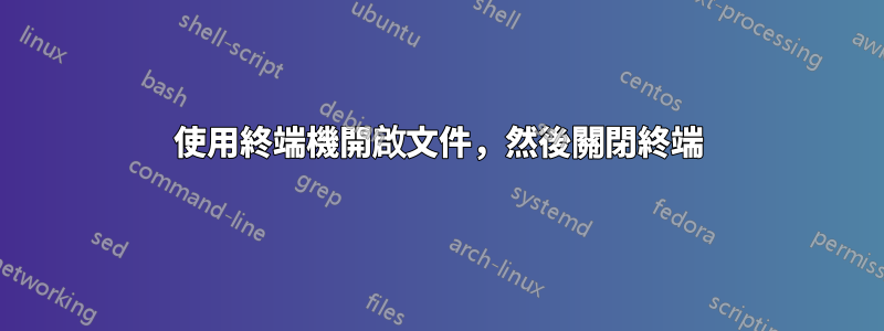 使用終端機開啟文件，然後關閉終端