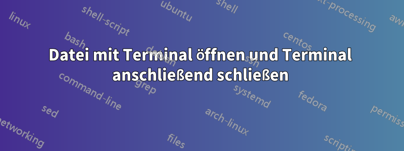 Datei mit Terminal öffnen und Terminal anschließend schließen