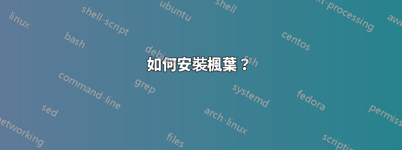 如何安裝楓葉？