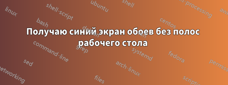 Получаю синий экран обоев без полос рабочего стола