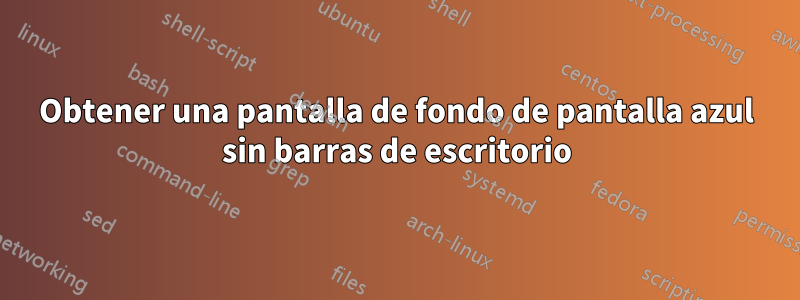 Obtener una pantalla de fondo de pantalla azul sin barras de escritorio