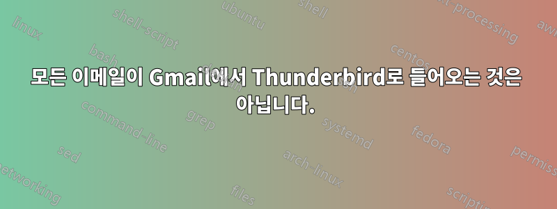 모든 이메일이 Gmail에서 Thunderbird로 들어오는 것은 아닙니다.