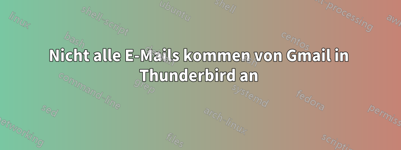 Nicht alle E-Mails kommen von Gmail in Thunderbird an