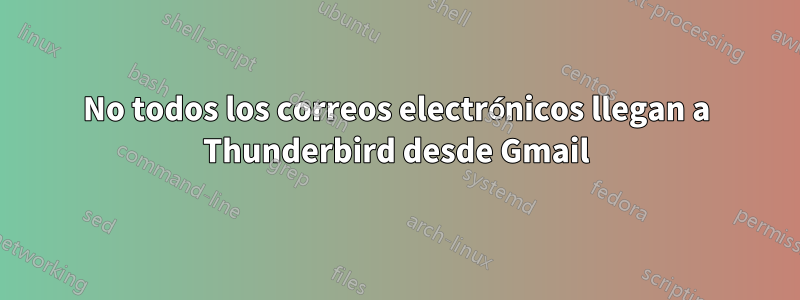 No todos los correos electrónicos llegan a Thunderbird desde Gmail