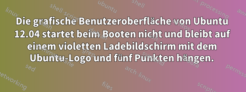 Die grafische Benutzeroberfläche von Ubuntu 12.04 startet beim Booten nicht und bleibt auf einem violetten Ladebildschirm mit dem Ubuntu-Logo und fünf Punkten hängen.