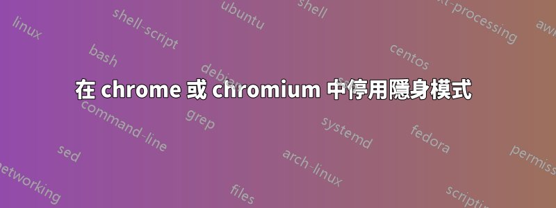 在 chrome 或 chromium 中停用隱身模式 