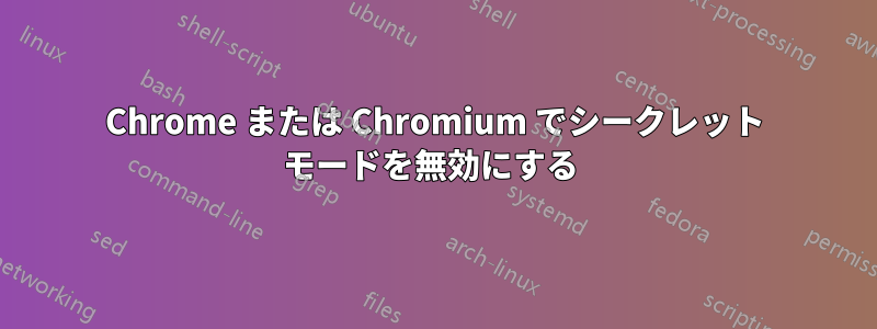 Chrome または Chromium でシークレット モードを無効にする 