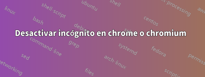 Desactivar incógnito en chrome o chromium 