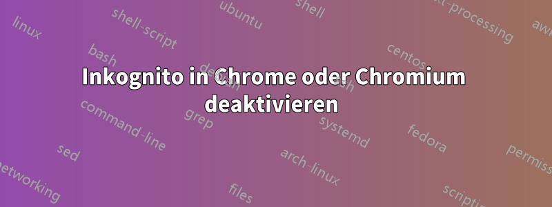 Inkognito in Chrome oder Chromium deaktivieren 