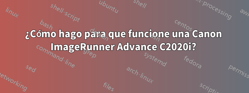 ¿Cómo hago para que funcione una Canon ImageRunner Advance C2020i?