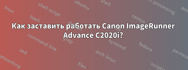 Как заставить работать Canon ImageRunner Advance C2020i?