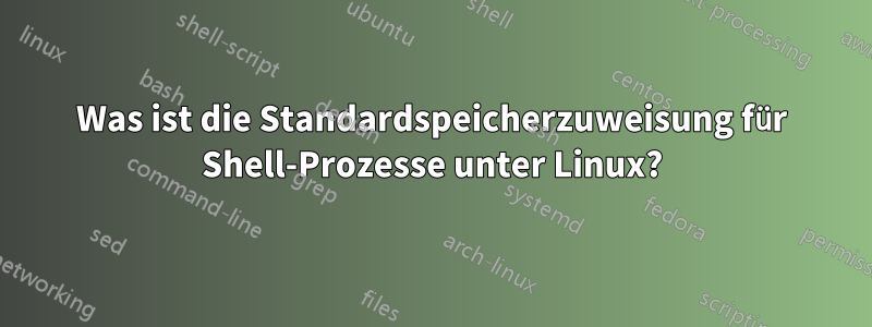 Was ist die Standardspeicherzuweisung für Shell-Prozesse unter Linux?