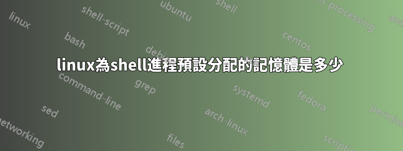 linux為shell進程預設分配的記憶體是多少