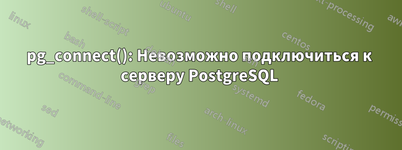 pg_connect(): Невозможно подключиться к серверу PostgreSQL