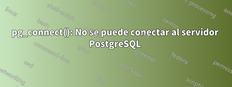 pg_connect(): No se puede conectar al servidor PostgreSQL