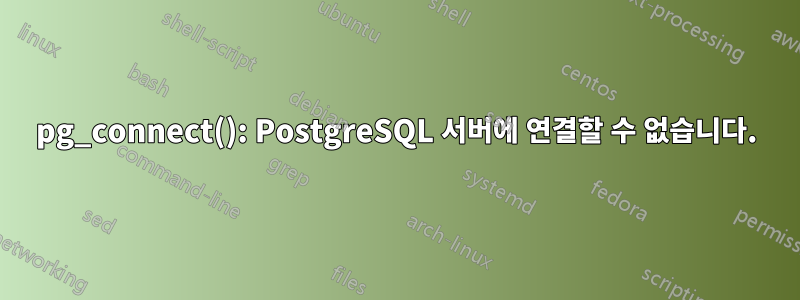 pg_connect(): PostgreSQL 서버에 연결할 수 없습니다.