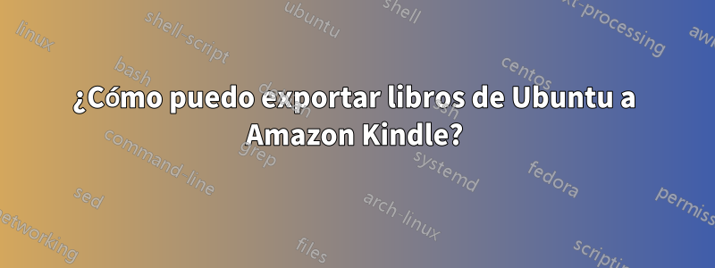 ¿Cómo puedo exportar libros de Ubuntu a Amazon Kindle?