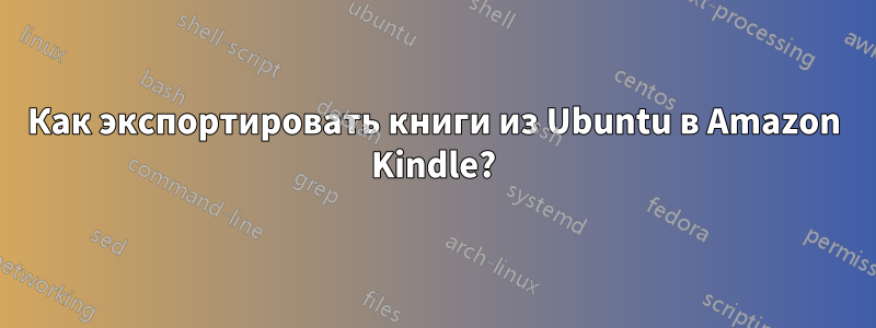 Как экспортировать книги из Ubuntu в Amazon Kindle?