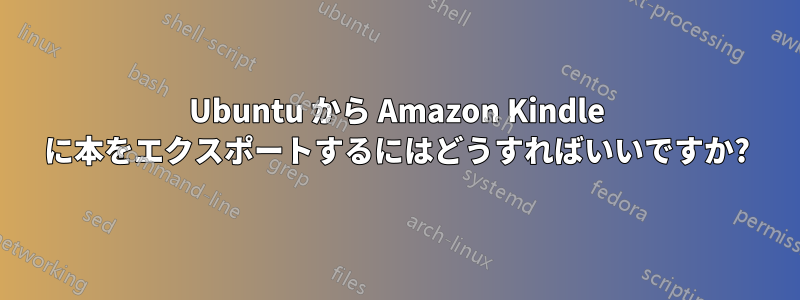 Ubuntu から Amazon Kindle に本をエクスポートするにはどうすればいいですか?