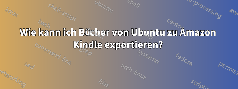 Wie kann ich Bücher von Ubuntu zu Amazon Kindle exportieren?