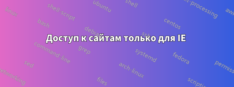 Доступ к сайтам только для IE