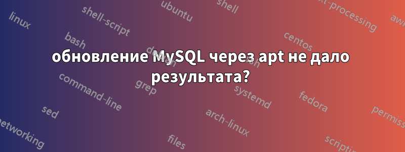 обновление MySQL через apt не дало результата?