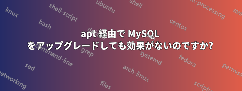 apt 経由で MySQL をアップグレードしても効果がないのですか?