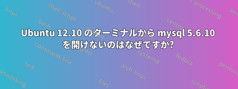 Ubuntu 12.10 のターミナルから mysql 5.6.10 を開けないのはなぜですか?