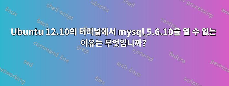 Ubuntu 12.10의 터미널에서 mysql 5.6.10을 열 수 없는 이유는 무엇입니까?