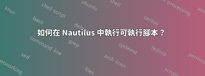 如何在 Nautilus 中執行可執行腳本？