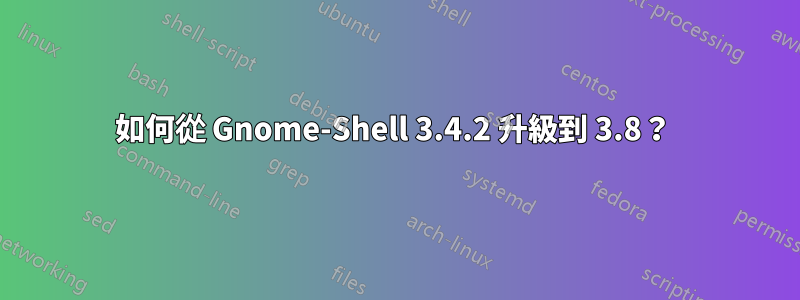 如何從 Gnome-Shell 3.4.2 升級到 3.8？ 