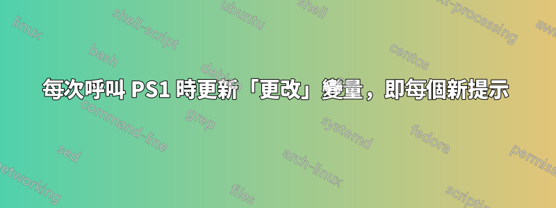 每次呼叫 PS1 時更新「更改」變量，即每個新提示