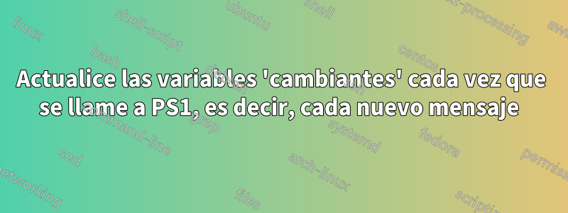Actualice las variables 'cambiantes' cada vez que se llame a PS1, es decir, cada nuevo mensaje 