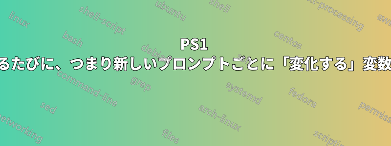 PS1 が呼び出されるたびに、つまり新しいプロンプトごとに「変化する」変数を更新します 
