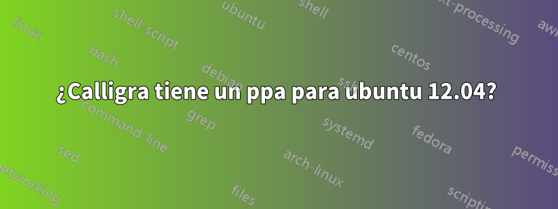 ¿Calligra tiene un ppa para ubuntu 12.04?