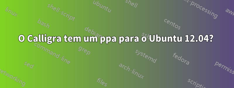 O Calligra tem um ppa para o Ubuntu 12.04?