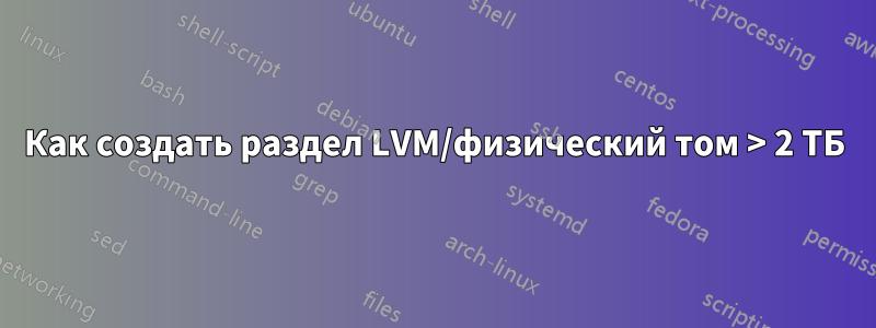 Как создать раздел LVM/физический том > 2 ТБ