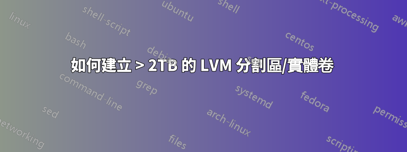 如何建立 > 2TB 的 LVM 分割區/實體卷