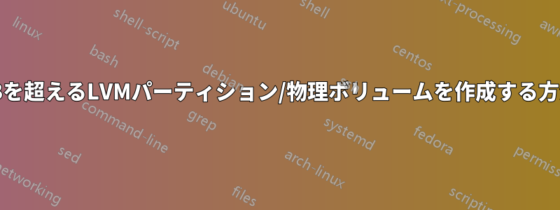 2TBを超えるLVMパーティション/物理ボリュームを作成する方法