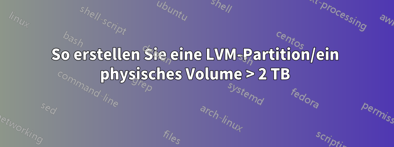 So erstellen Sie eine LVM-Partition/ein physisches Volume > 2 TB