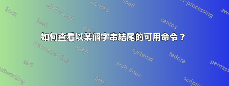如何查看以某個字串結尾的可用命令？