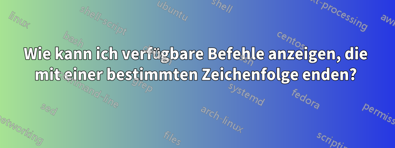 Wie kann ich verfügbare Befehle anzeigen, die mit einer bestimmten Zeichenfolge enden?
