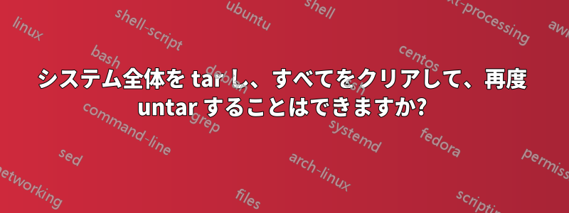 システム全体を tar し、すべてをクリアして、再度 untar することはできますか?